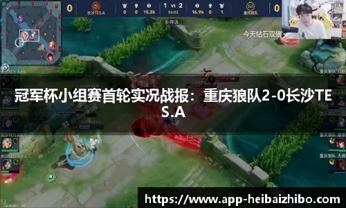 冠军杯小组赛首轮实况战报：重庆狼队2-0长沙TES.A