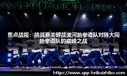 焦点战报：挑战赛关键战漯河跆拳道队对阵大同跆拳道队的巅峰之战