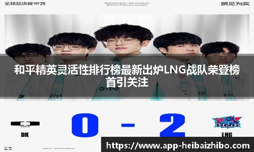 和平精英灵活性排行榜最新出炉LNG战队荣登榜首引关注