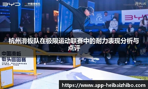 杭州滑板队在极限运动联赛中的耐力表现分析与点评