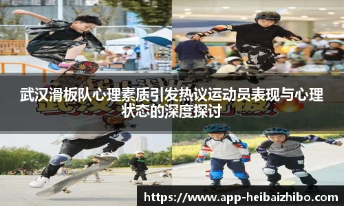 武汉滑板队心理素质引发热议运动员表现与心理状态的深度探讨
